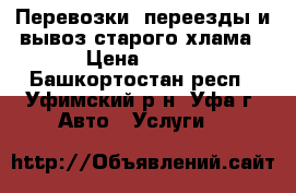 Перевозки, переезды и вывоз старого хлама › Цена ­ 300 - Башкортостан респ., Уфимский р-н, Уфа г. Авто » Услуги   
